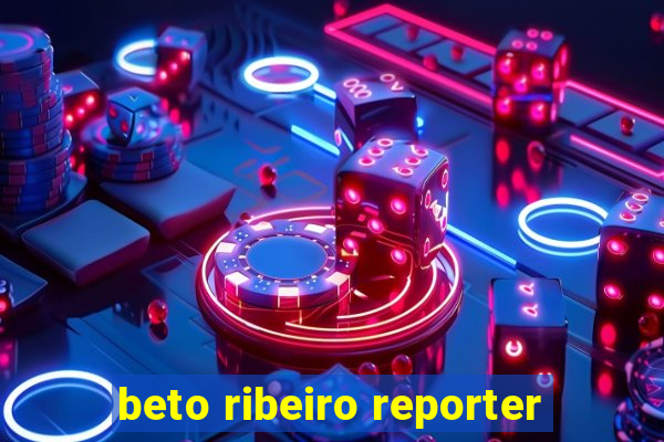 beto ribeiro reporter